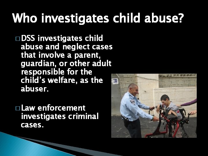 Who investigates child abuse? � DSS investigates child abuse and neglect cases that involve