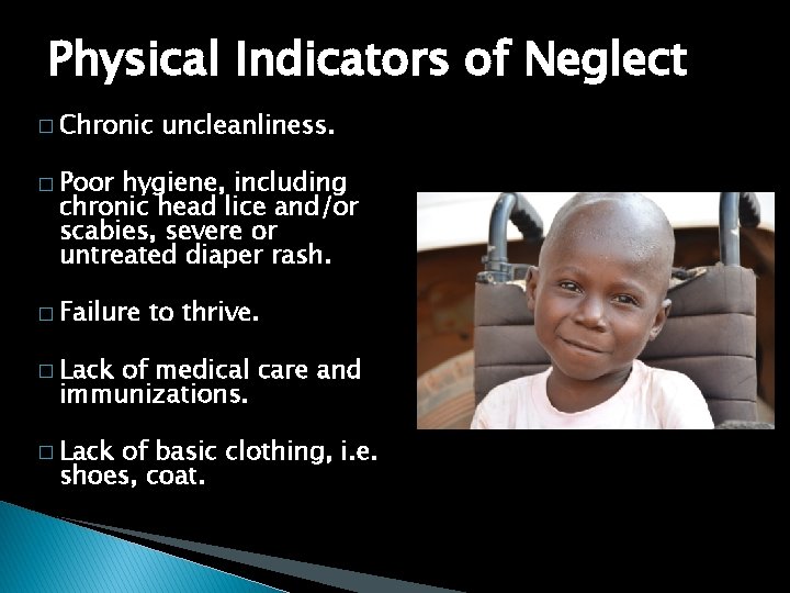Physical Indicators of Neglect � Chronic uncleanliness. � Poor hygiene, including chronic head lice