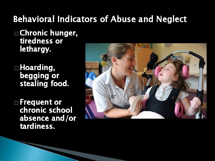 Behavioral Indicators of Abuse and Neglect � Chronic hunger, tiredness or lethargy. � Hoarding,