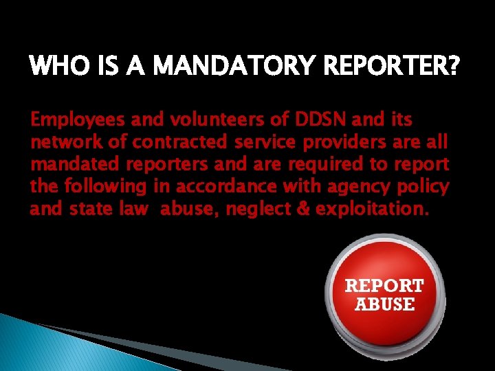 WHO IS A MANDATORY REPORTER? Employees and volunteers of DDSN and its network of
