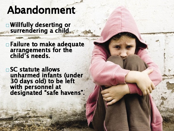 Abandonment � Willfully deserting or surrendering a child. � Failure to make adequate arrangements