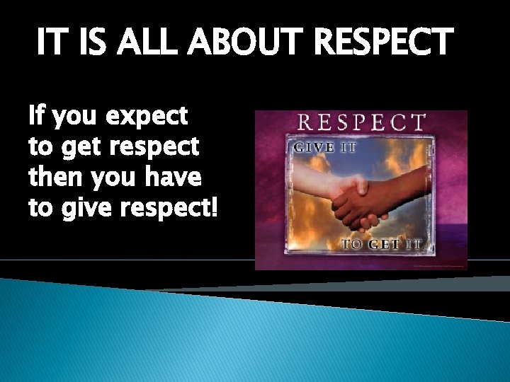 IT IS ALL ABOUT RESPECT If you expect to get respect then you have