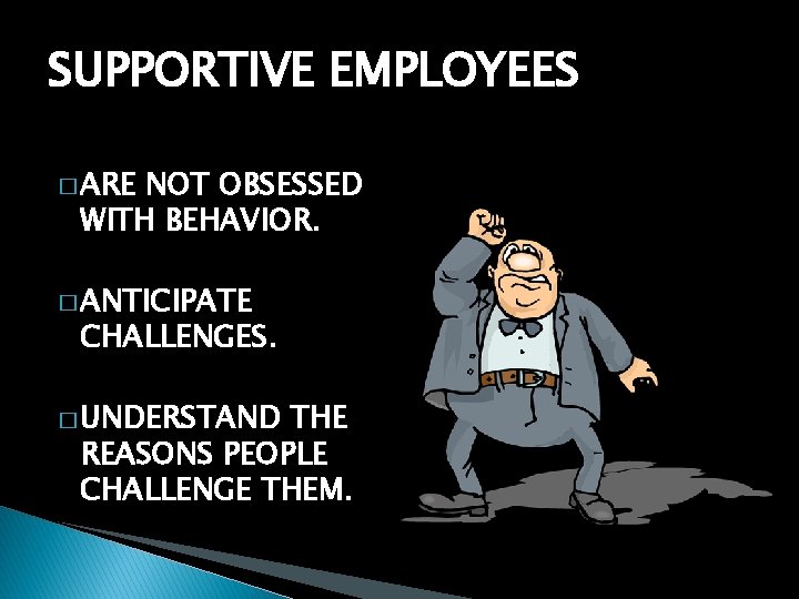 SUPPORTIVE EMPLOYEES � ARE NOT OBSESSED WITH BEHAVIOR. � ANTICIPATE CHALLENGES. � UNDERSTAND THE