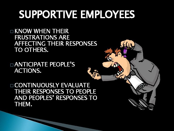 SUPPORTIVE EMPLOYEES � KNOW WHEN THEIR FRUSTRATIONS ARE AFFECTING THEIR RESPONSES TO OTHERS. �