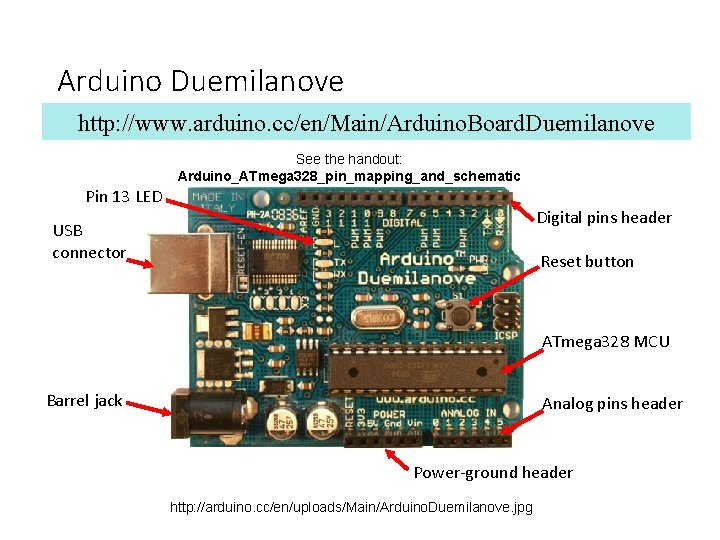 Arduino Duemilanove http: //www. arduino. cc/en/Main/Arduino. Board. Duemilanove See the handout: Arduino_ATmega 328_pin_mapping_and_schematic Pin