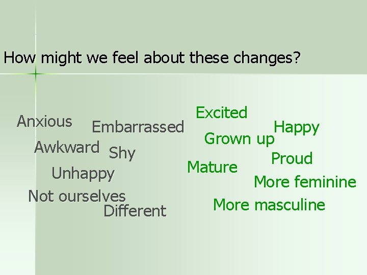 How might we feel about these changes? Anxious Embarrassed Awkward Shy Unhappy Not ourselves