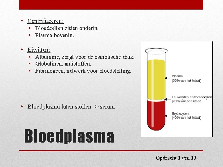  • Centrifugeren: • Bloedcellen zitten onderin. • Plasma bovenin. • Eiwitten: • Albumine,