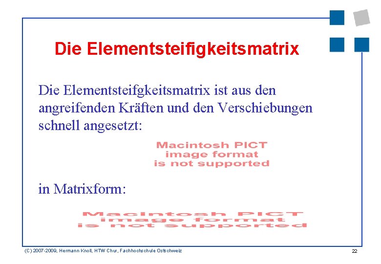 Die Elementsteifigkeitsmatrix Die Elementsteifgkeitsmatrix ist aus den angreifenden Kräften und den Verschiebungen schnell angesetzt: