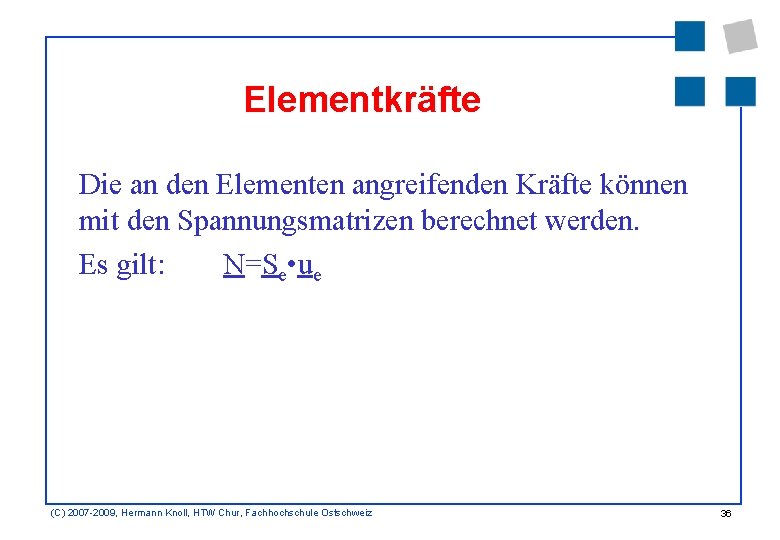 Elementkräfte Die an den Elementen angreifenden Kräfte können mit den Spannungsmatrizen berechnet werden. Es