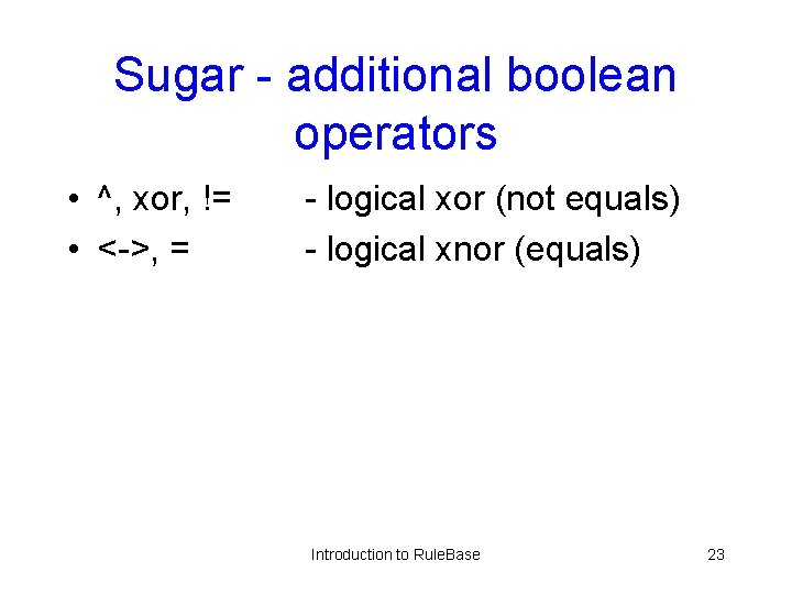 Sugar - additional boolean operators • ^, xor, != • <->, = - logical