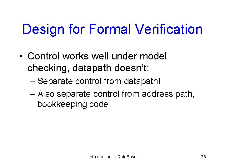 Design for Formal Verification • Control works well under model checking, datapath doesn’t: –