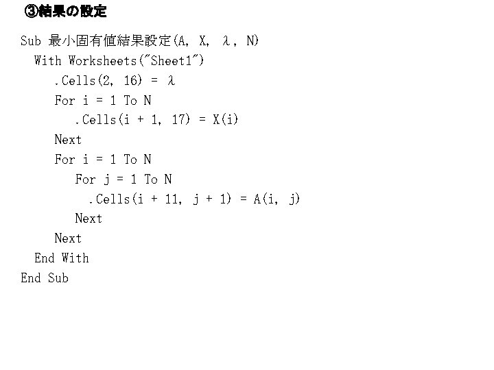 ③結果の設定 Sub 最小固有値結果設定(A, X, λ, N) With Worksheets("Sheet 1"). Cells(2, 16) = λ For