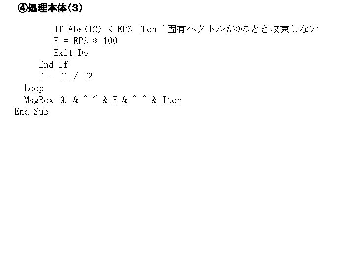 ④処理本体（３） If Abs(T 2) < EPS Then '固有ベクトルが0のとき収束しない E = EPS * 100 Exit