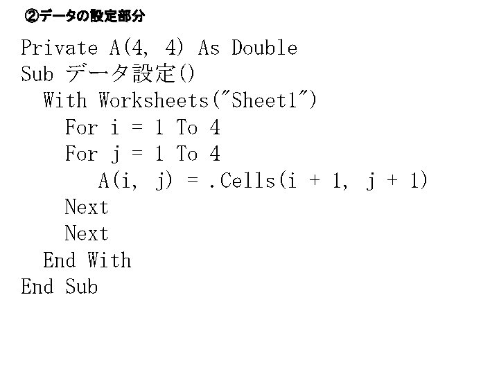 ②データの設定部分 Private A(4, 4) As Double Sub データ設定() With Worksheets("Sheet 1") For i =