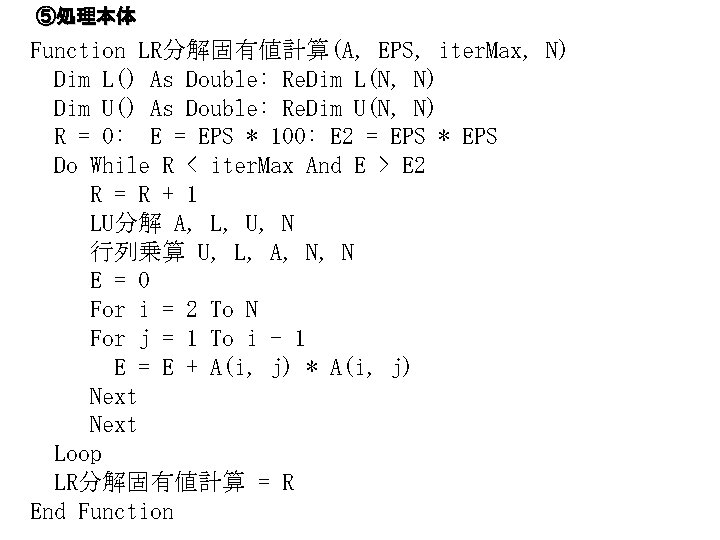 ⑤処理本体 Function LR分解固有値計算(A, EPS, iter. Max, N) Dim L() As Double: Re. Dim L(N,