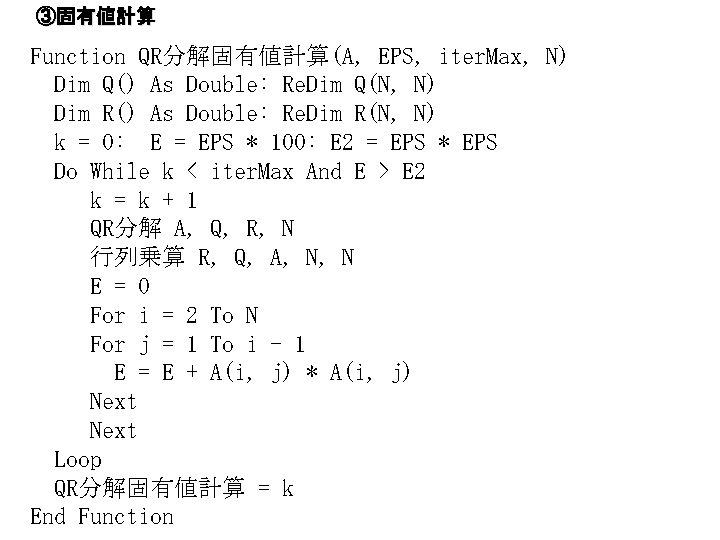 ③固有値計算 Function QR分解固有値計算(A, EPS, iter. Max, N) Dim Q() As Double: Re. Dim Q(N,