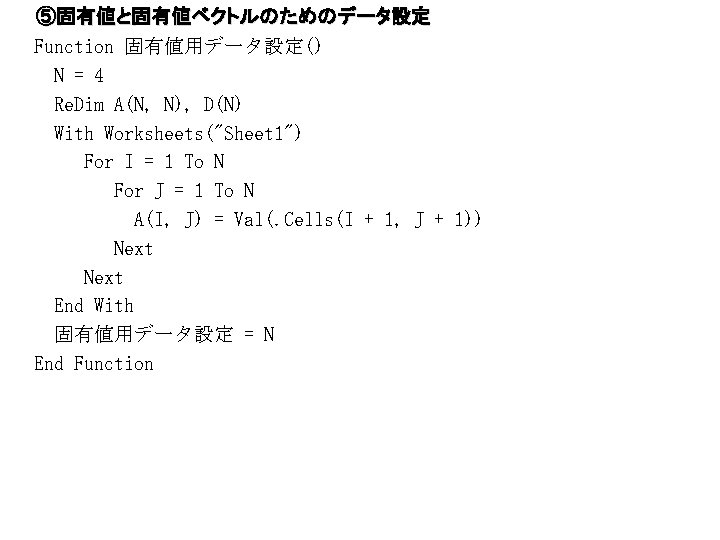 ⑤固有値と固有値ベクトルのためのデータ設定 Function 固有値用データ設定() N = 4 Re. Dim A(N, N), D(N) With Worksheets("Sheet 1")