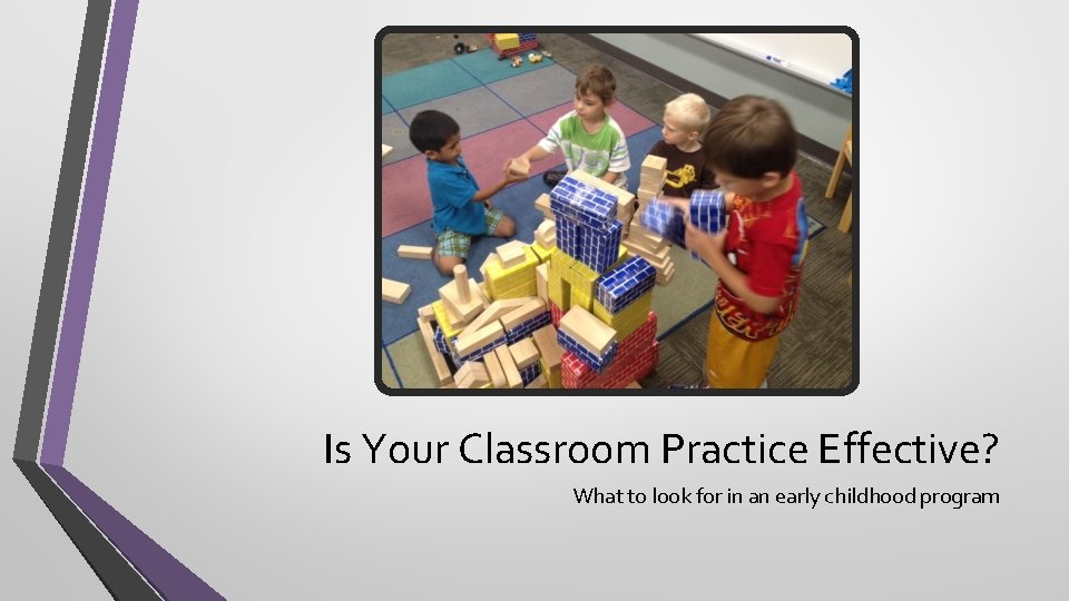 Is Your Classroom Practice Effective? What to look for in an early childhood program