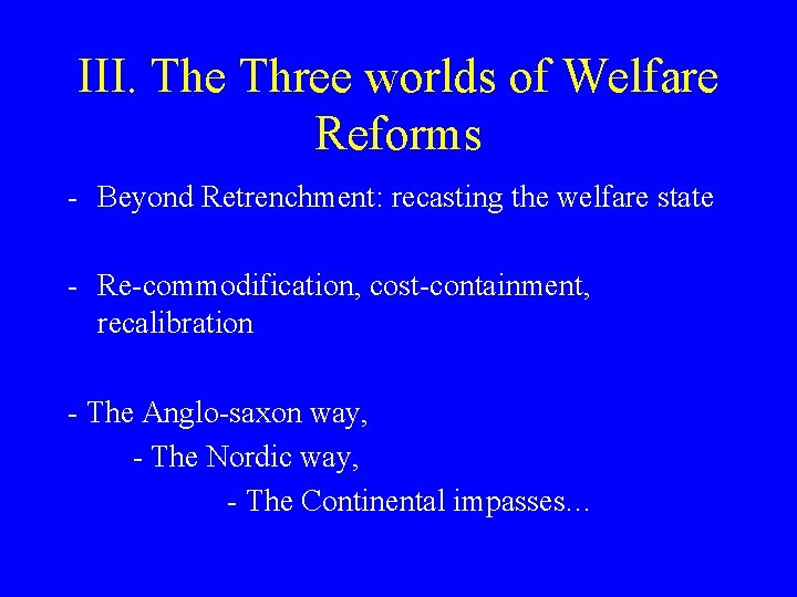 III. The Three worlds of Welfare Reforms - Beyond Retrenchment: recasting the welfare state