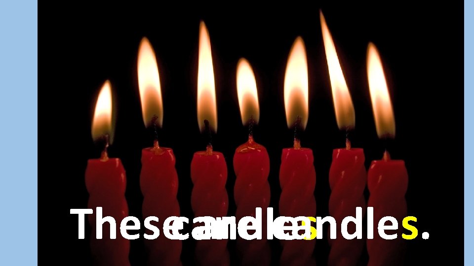 Thesecandles are candles. 