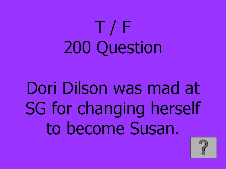 T/F 200 Question Dori Dilson was mad at SG for changing herself to become