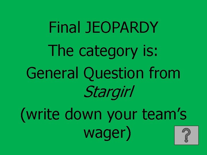 Final JEOPARDY The category is: General Question from Stargirl (write down your team’s wager)