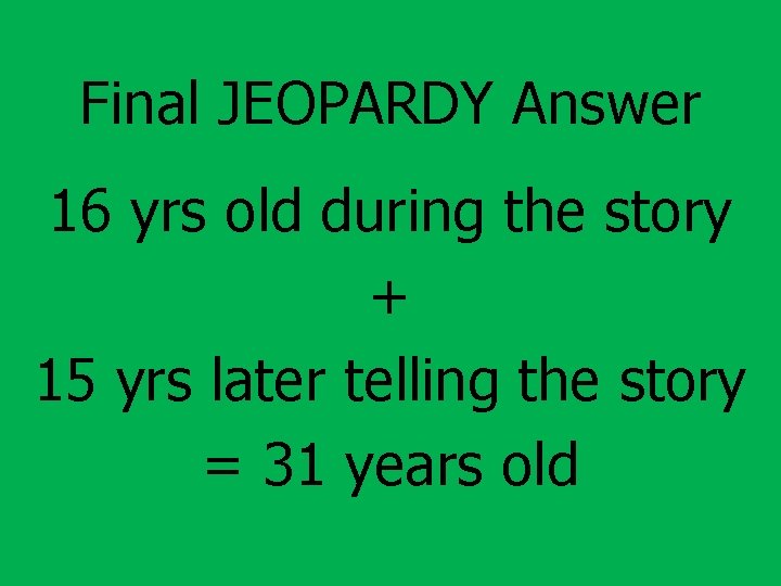 Final JEOPARDY Answer 16 yrs old during the story + 15 yrs later telling