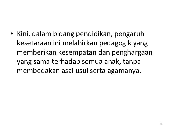  • Kini, dalam bidang pendidikan, pengaruh kesetaraan ini melahirkan pedagogik yang memberikan kesempatan