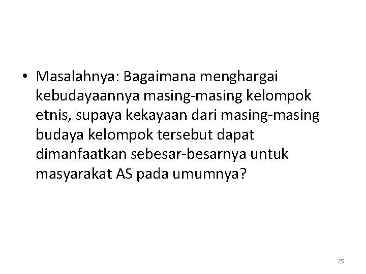  • Masalahnya: Bagaimana menghargai kebudayaannya masing-masing kelompok etnis, supaya kekayaan dari masing-masing budaya