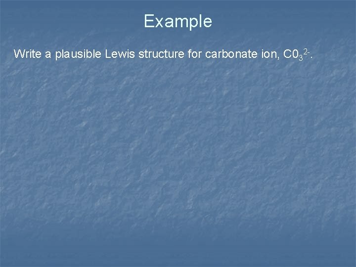 Example Write a plausible Lewis structure for carbonate ion, C 032 -. 