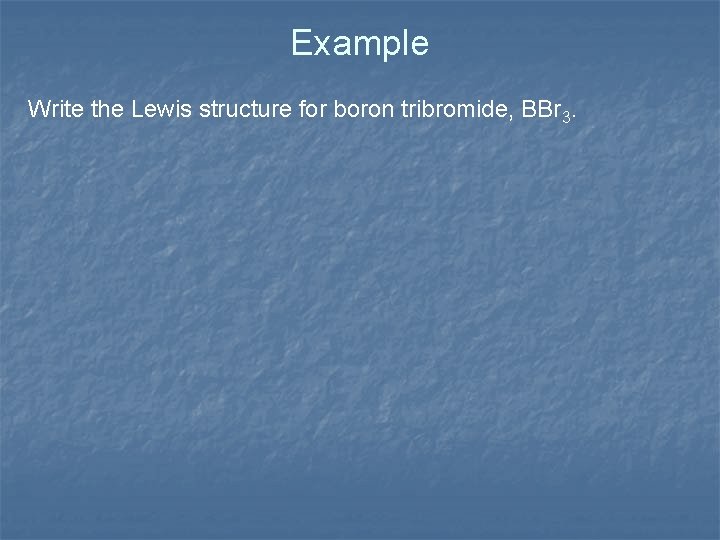 Example Write the Lewis structure for boron tribromide, BBr 3. 