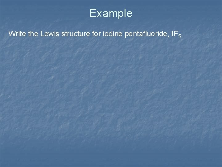 Example Write the Lewis structure for iodine pentafluoride, IF 5. 