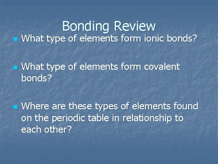 Bonding Review n n n What type of elements form ionic bonds? What type