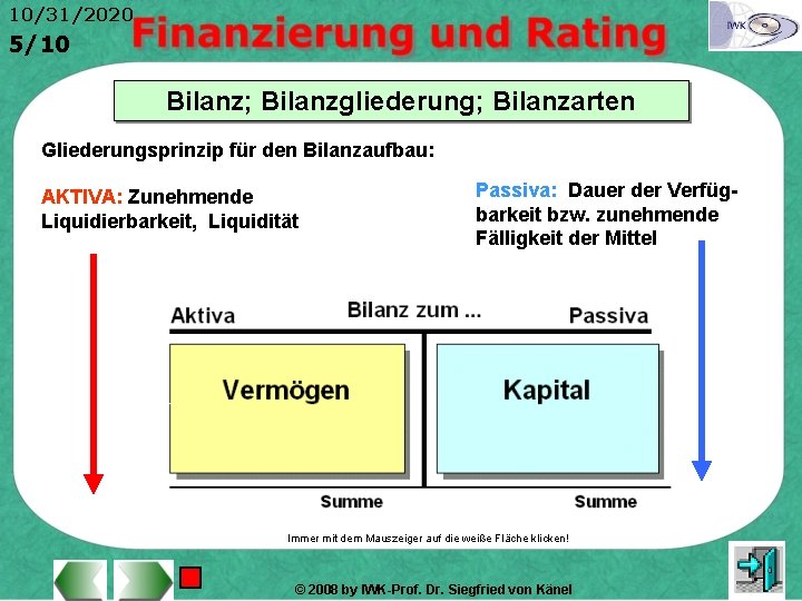 10/31/2020 5/10 Bilanz; Bilanzgliederung; Bilanzarten Gliederungsprinzip für den Bilanzaufbau: AKTIVA: Zunehmende Liquidierbarkeit, Liquidität Passiva: