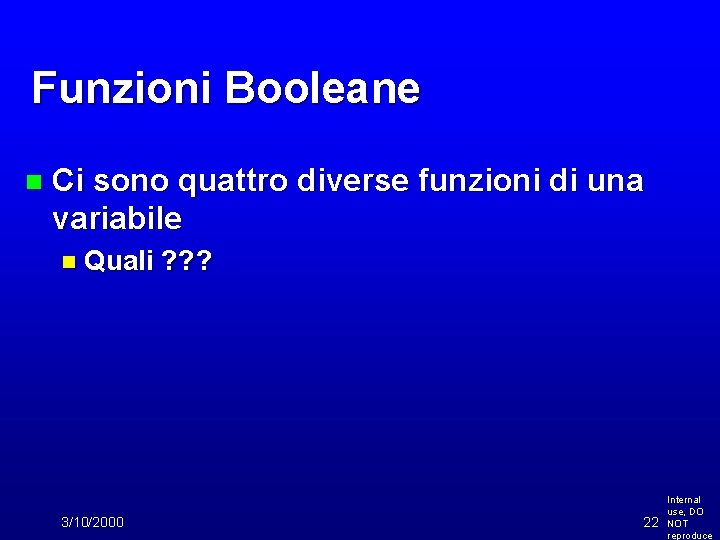 Funzioni Booleane n Ci sono quattro diverse funzioni di una variabile n Quali 3/10/2000