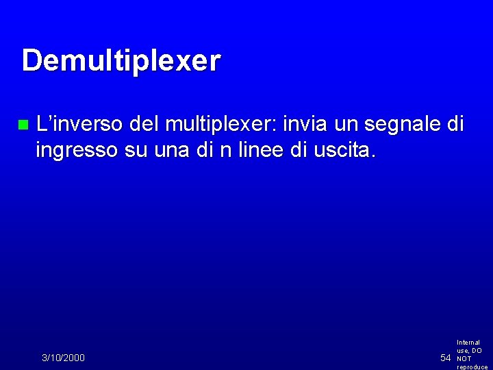 Demultiplexer n L’inverso del multiplexer: invia un segnale di ingresso su una di n