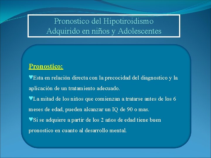Pronostico del Hipotiroidismo Adquirido en niños y Adolescentes Pronostico: ♥Esta en relación directa con