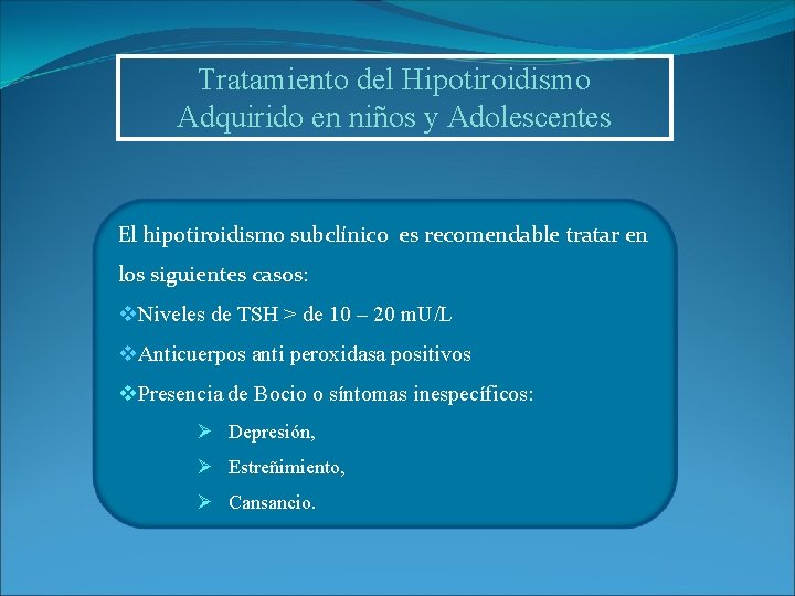 Tratamiento del Hipotiroidismo Adquirido en niños y Adolescentes El hipotiroidismo subclínico es recomendable tratar