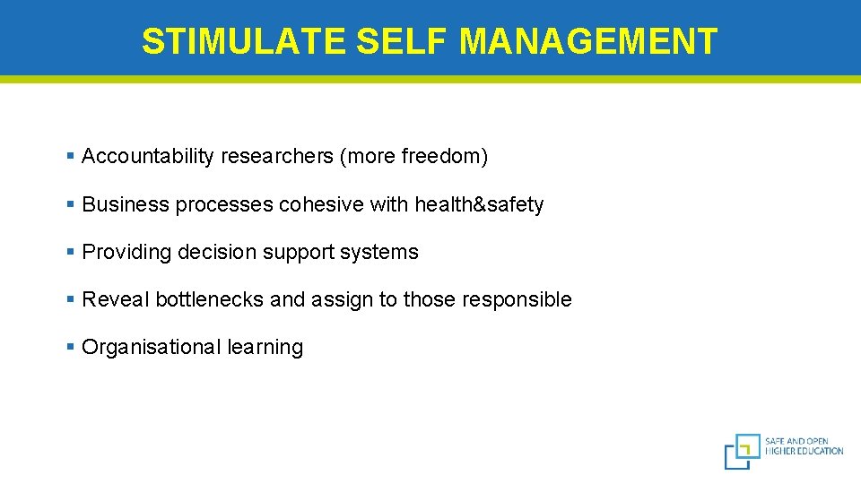 STIMULATE SELF MANAGEMENT § Accountability researchers (more freedom) § Business processes cohesive with health&safety