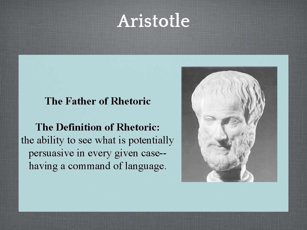 Aristotle The Father of Rhetoric The Definition of Rhetoric: the ability to see what