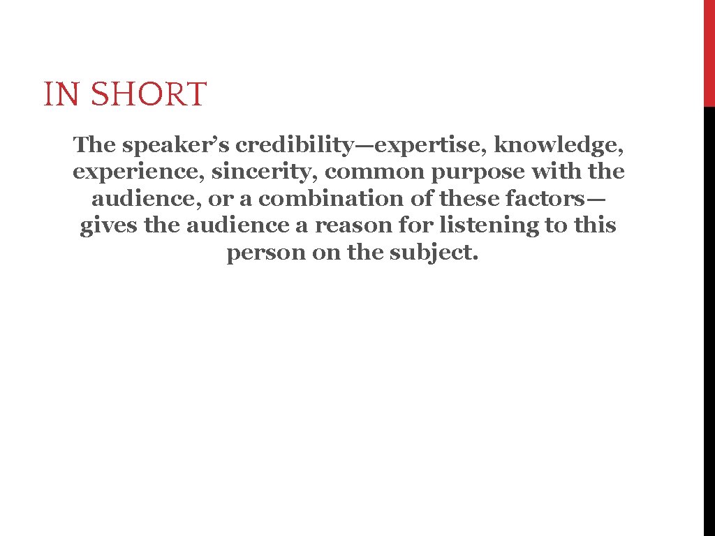 IN SHORT The speaker’s credibility—expertise, knowledge, experience, sincerity, common purpose with the audience, or