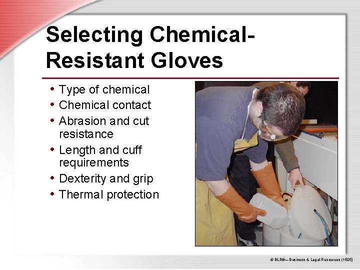 Selecting Chemical. Resistant Gloves • Type of chemical • Chemical contact • Abrasion and