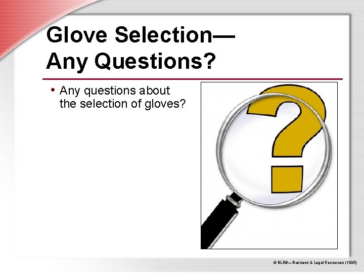 Glove Selection— Any Questions? • Any questions about the selection of gloves? © BLR®—Business