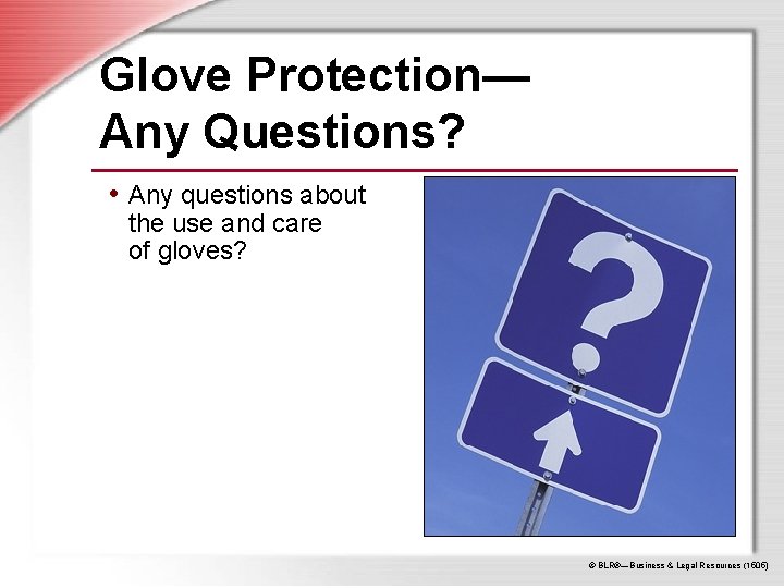 Glove Protection— Any Questions? • Any questions about the use and care of gloves?