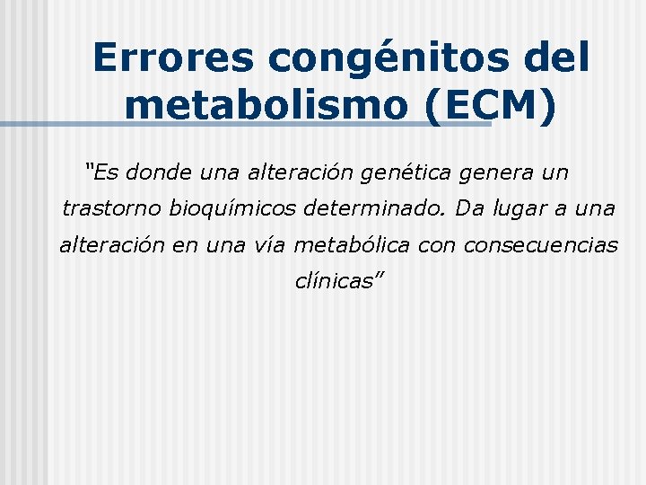 Errores congénitos del metabolismo (ECM) “Es donde una alteración genética genera un trastorno bioquímicos