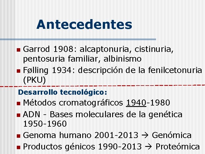 Antecedentes Garrod 1908: alcaptonuria, cistinuria, pentosuria familiar, albinismo n Følling 1934: descripción de la