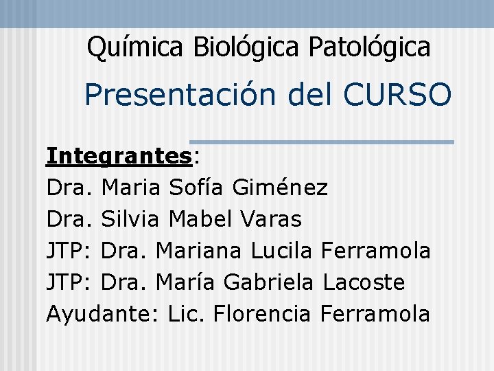 Química Biológica Patológica Presentación del CURSO Integrantes: Dra. Maria Sofía Giménez Dra. Silvia Mabel
