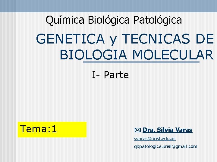 Química Biológica Patológica GENETICA y TECNICAS DE BIOLOGIA MOLECULAR I- Parte Tema: 1 Dra.