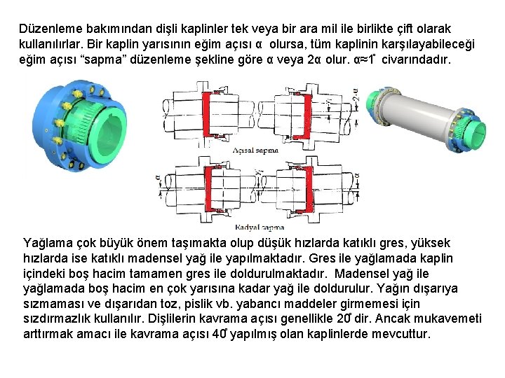 Düzenleme bakımından dişli kaplinler tek veya bir ara mil ile birlikte çift olarak kullanılırlar.