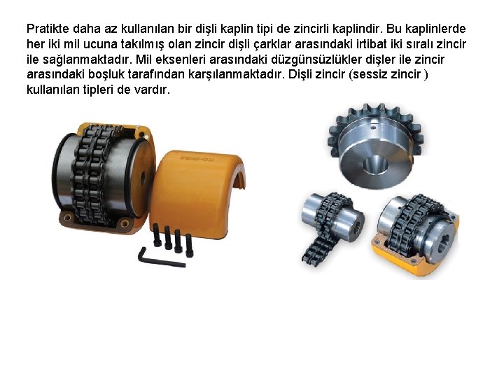 Pratikte daha az kullanılan bir dişli kaplin tipi de zincirli kaplindir. Bu kaplinlerde her